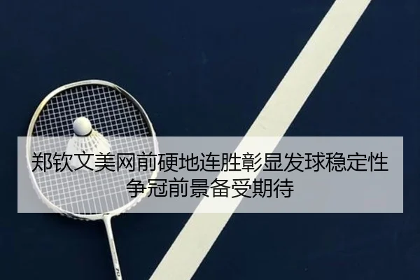郑钦文美网前硬地连胜彰显发球稳定性争冠前景备受期待