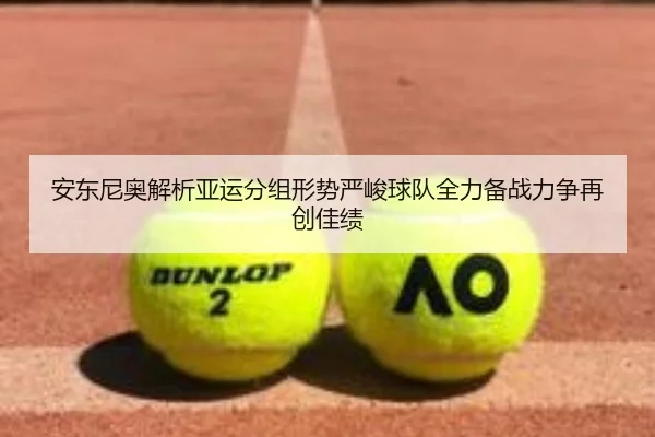 安东尼奥解析亚运分组形势严峻球队全力备战力争再创佳绩