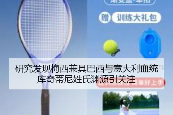 研究发现梅西兼具巴西与意大利血统 库奇蒂尼姓氏渊源引关注