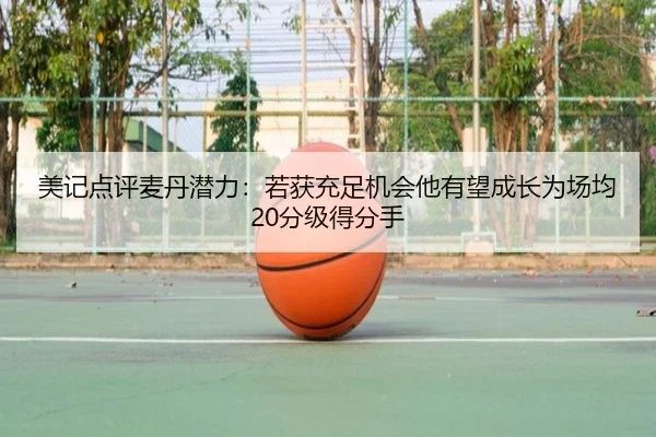 美记点评麦丹潜力：若获充足机会他有望成长为场均20分级得分手